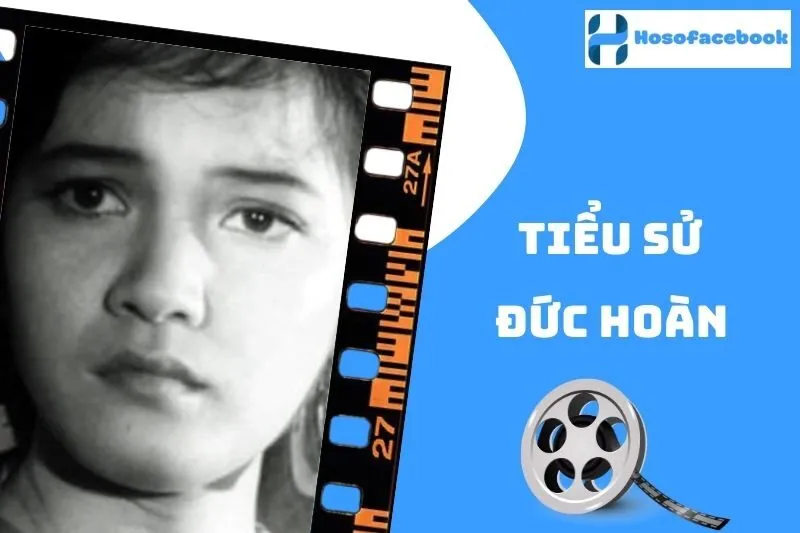 Tiểu sử Đức Hoàn 2025: Cuộc đời và sự nghiệp điện ảnh