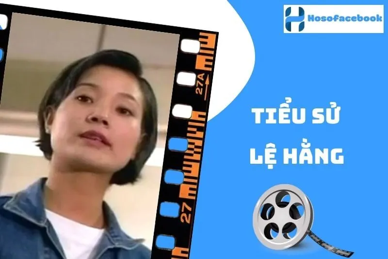 Tiểu sử Lệ Hằng 2025: Cuộc đời và sự nghiệp nổi bật