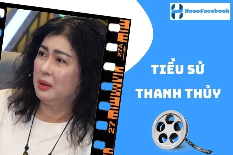 Tiểu sử Thanh Thủy 2025: Cuộc đời và sự nghiệp nổi bật