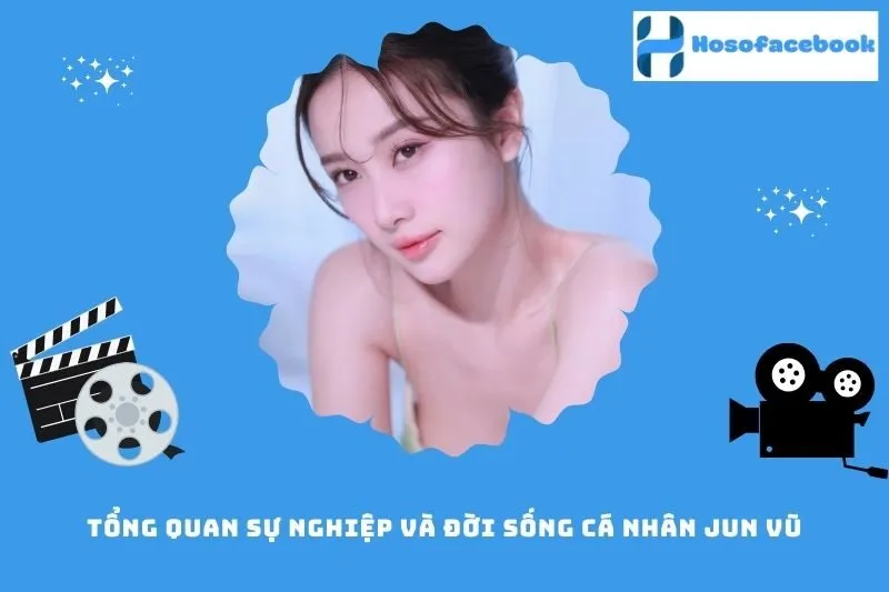 Tổng quan sự nghiệp và đời sống cá nhân Jun Vũ