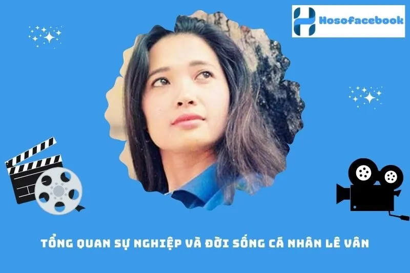 Tổng quan sự nghiệp và đời sống cá nhân Lê Vân