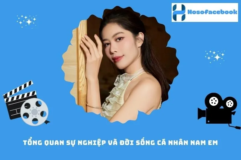 Tổng quan sự nghiệp và đời sống cá nhân Nam Em